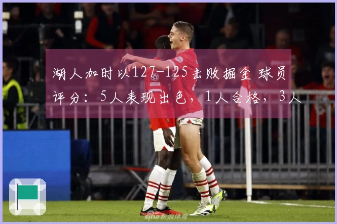 湖人加时以127-125击败掘金 球员评分：5人表现出色，1人合格，3人状态不佳