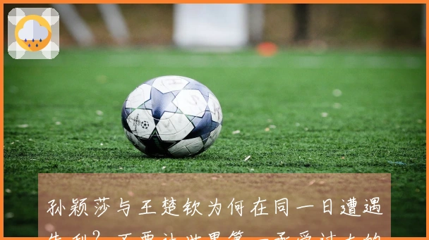 孙颖莎与王楚钦为何在同一日遭遇失利？不要让世界第一承受过大的压力