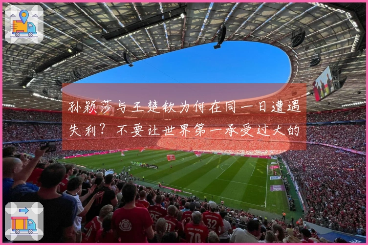 孙颖莎与王楚钦为何在同一日遭遇失利？不要让世界第一承受过大的压力