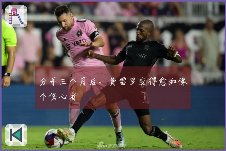 分手三个月后，费雷罗变得愈加像个伤心者