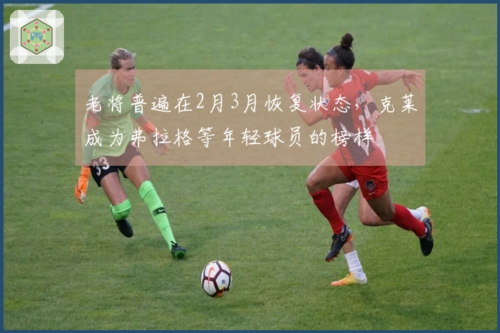 老将普遍在2月3月恢复状态，克莱成为弗拉格等年轻球员的榜样