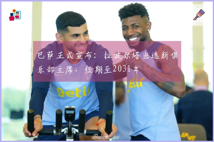 巴萨正式宣布：拉波尔塔当选新俱乐部主席，任期至2031年