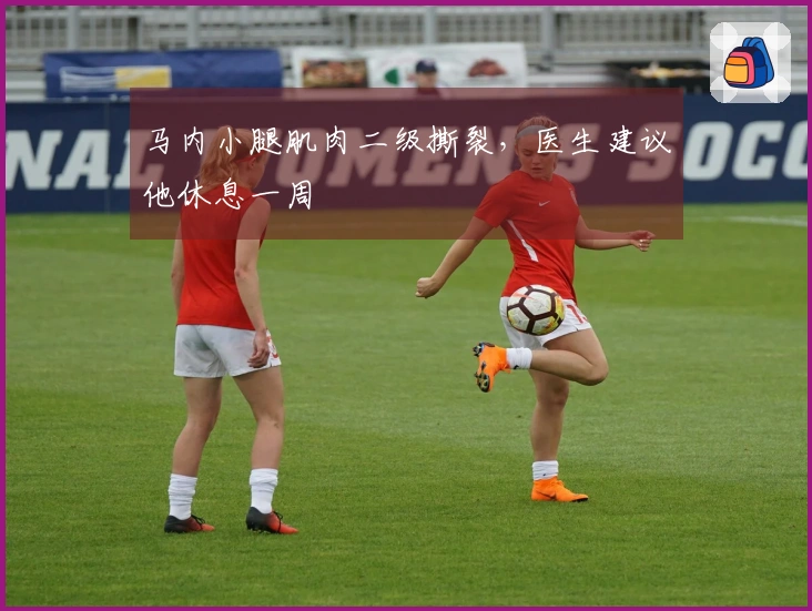 马内小腿肌肉二级撕裂，医生建议他休息一周