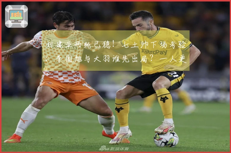 刘建业两轮已稳！七土帅下场考验：李国旭与大羽谁先出局？一人更危险