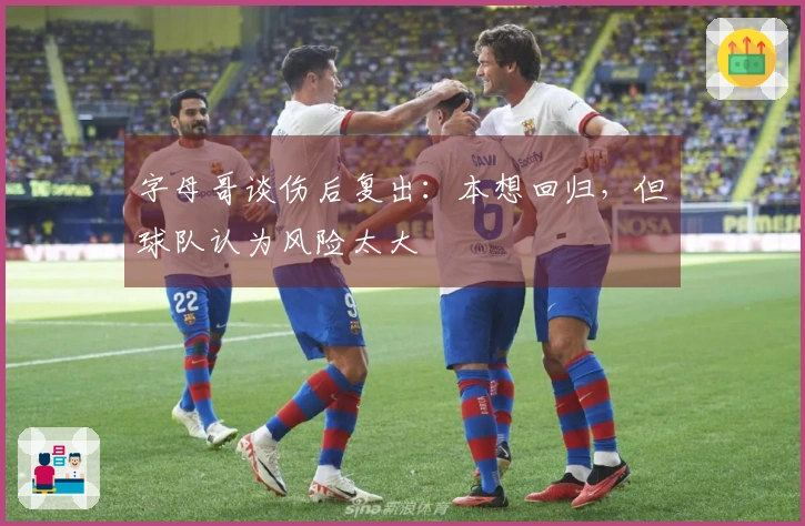 字母哥谈伤后复出:本想回归,但球队认为风险太大