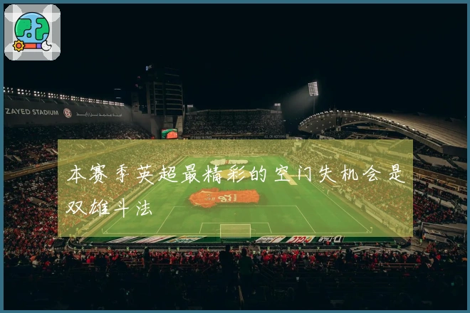 本赛季英超最精彩的空门失机会是双雄斗法