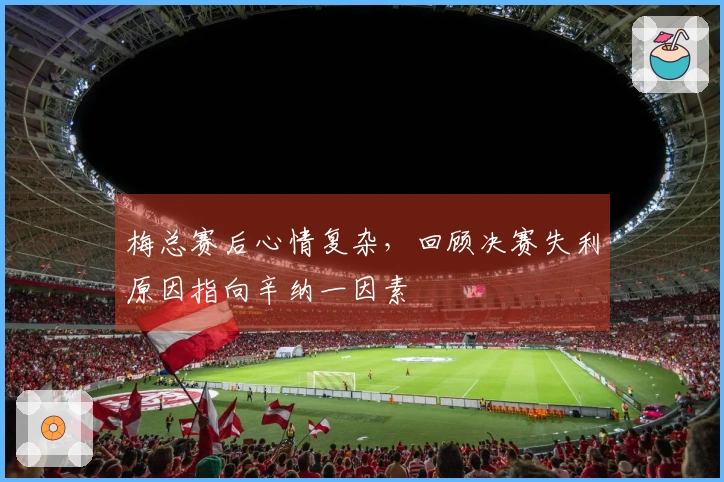 梅总赛后心情复杂，回顾决赛失利原因指向辛纳一因素