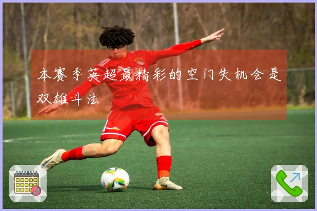 本赛季英超最精彩的空门失机会是双雄斗法