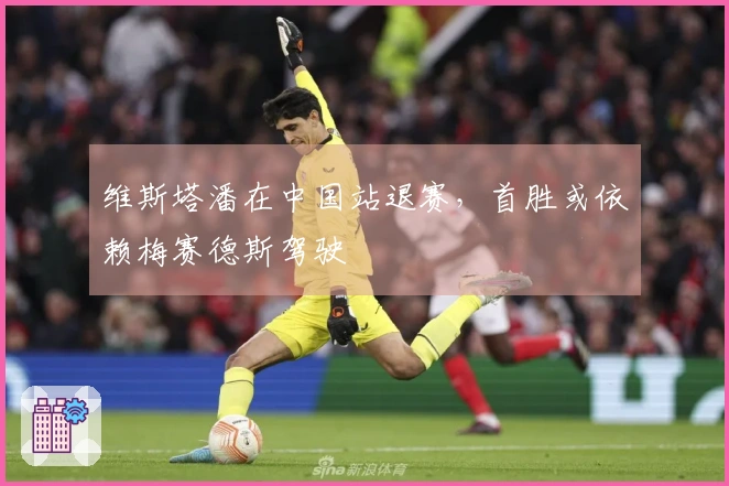 维斯塔潘在中国站退赛，首胜或依赖梅赛德斯驾驶